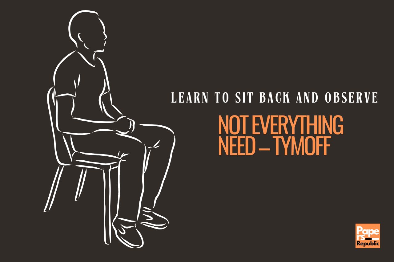 Learn To Sit Back and Observe. Not Everything Need – Tymoff